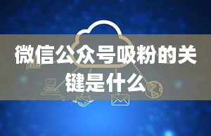 微信公众号吸粉的关键是什么