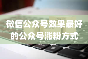 微信公众号效果最好的公众号涨粉方式