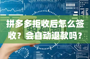 拼多多拒收后怎么签收？会自动退款吗？