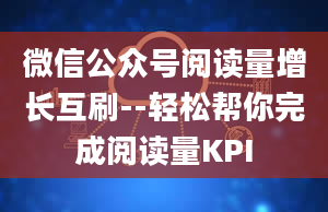 微信公众号阅读量增长互刷--轻松帮你完成阅读量KPI