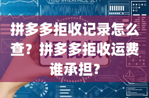 拼多多拒收记录怎么查？拼多多拒收运费谁承担？