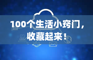 100个生活小窍门，收藏起来！