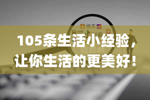 105条生活小经验，让你生活的更美好！