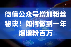 微信公众号增加粉丝秘诀！如何做到一年爆增粉百万