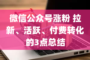 微信公众号涨粉 拉新、活跃、付费转化的3点总结