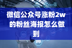 微信公众号涨粉2w 的粉丝海报怎么做到