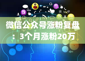 微信公众号涨粉复盘：3个月涨粉20万