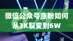 微信公众号涨粉如何从3K裂变到6W