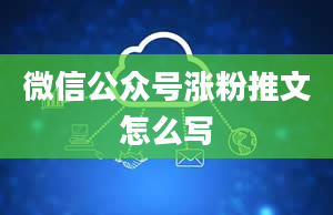 微信公众号涨粉推文怎么写