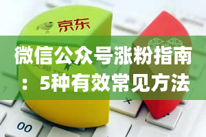 微信公众号涨粉指南：5种有效常见方法