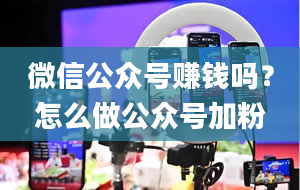 微信公众号赚钱吗？怎么做公众号加粉