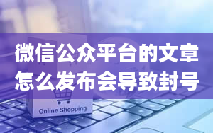 微信公众平台的文章怎么发布会导致封号