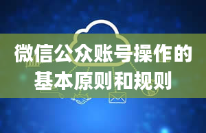 微信公众账号操作的基本原则和规则