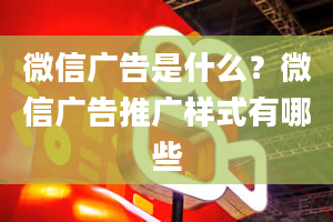 微信广告是什么？微信广告推广样式有哪些