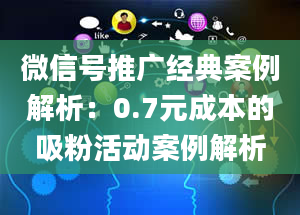 微信号推广经典案例解析：0.7元成本的吸粉活动案例解析