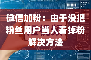 微信加粉：由于没把粉丝用户当人看掉粉解决方法