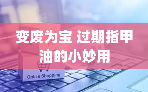 变废为宝 过期指甲油的小妙用