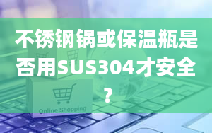 不锈钢锅或保温瓶是否用SUS304才安全？