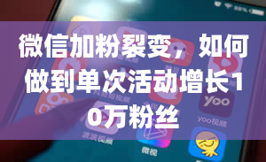 微信加粉裂变，如何做到单次活动增长10万粉丝