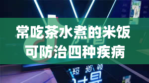 常吃茶水煮的米饭 可防治四种疾病