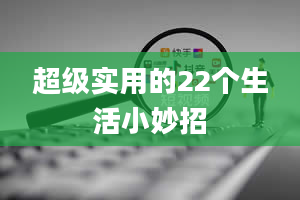 超级实用的22个生活小妙招