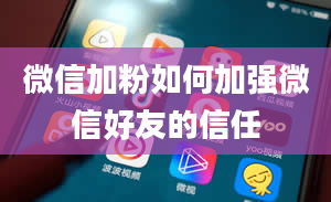 微信加粉如何加强微信好友的信任