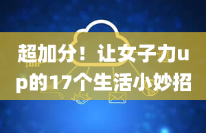 超加分！让女子力up的17个生活小妙招