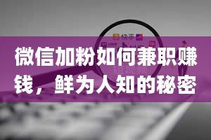 微信加粉如何兼职赚钱，鲜为人知的秘密