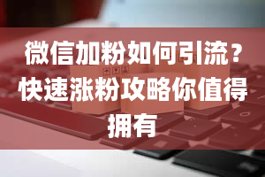 微信加粉如何引流？快速涨粉攻略你值得拥有