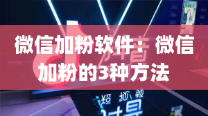 微信加粉软件：微信加粉的3种方法