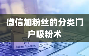 微信加粉丝的分类门户吸粉术