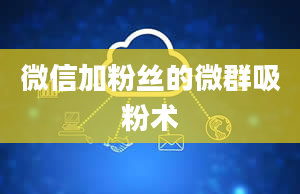 微信加粉丝的微群吸粉术