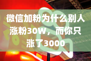 微信加粉为什么别人涨粉30W，而你只涨了3000