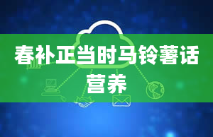 春补正当时马铃薯话营养