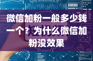 微信加粉一般多少钱一个？为什么微信加粉没效果