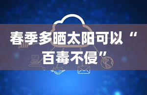 春季多晒太阳可以“百毒不侵”