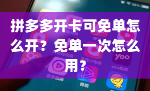 拼多多开卡可免单怎么开？免单一次怎么用？