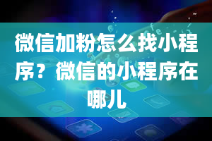 微信加粉怎么找小程序？微信的小程序在哪儿