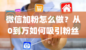 微信加粉怎么做？从0到万如何吸引粉丝