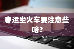 春运坐火车要注意些啥？