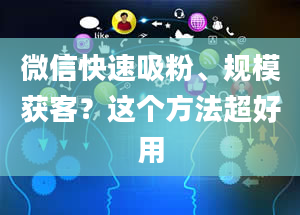 微信快速吸粉、规模获客？这个方法超好用