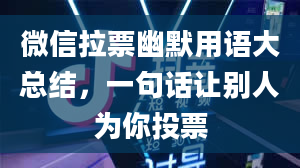 微信拉票幽默用语大总结，一句话让别人为你投票