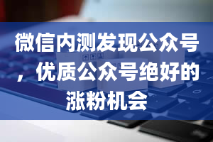 微信内测发现公众号，优质公众号绝好的涨粉机会