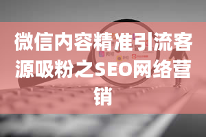 微信内容精准引流客源吸粉之SEO网络营销