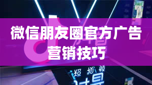 微信朋友圈官方广告营销技巧