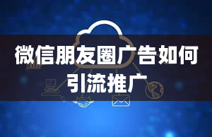 微信朋友圈广告如何引流推广