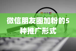 微信朋友圈加粉的5种推广形式