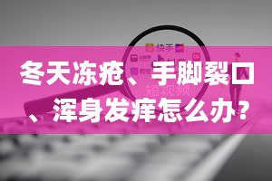 冬天冻疮、手脚裂口、浑身发痒怎么办？