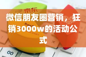 微信朋友圈营销，狂销3000w的活动公式