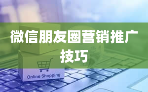 微信朋友圈营销推广技巧